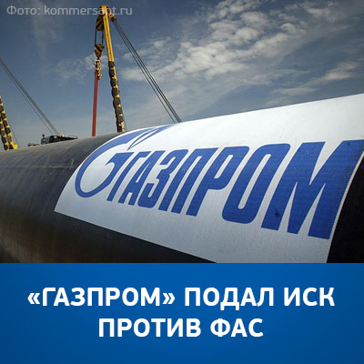 «Газпром» подал иск против ФАС - bicotender.ru